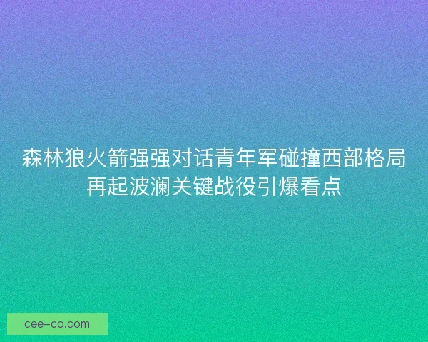 森林狼火箭强强对话青年军碰撞西部格局再起波澜关键战役引爆看点