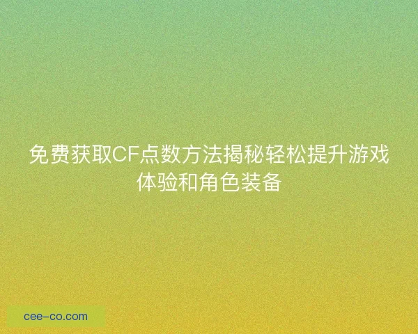 免费获取CF点数方法揭秘轻松提升游戏体验和角色装备