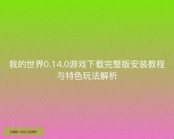我的世界0.14.0游戏下载完整版安装教程与特色玩法解析
