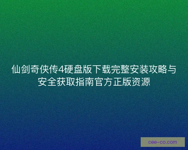 仙剑奇侠传4硬盘版下载完整安装攻略与安全获取指南官方正版资源