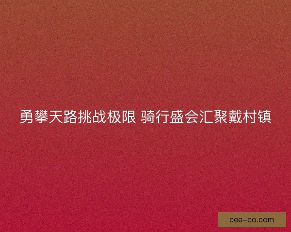 勇攀天路挑战极限 骑行盛会汇聚戴村镇