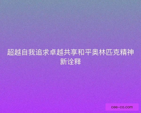超越自我追求卓越共享和平奥林匹克精神新诠释