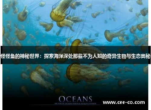 怪怪鱼的神秘世界：探索海洋深处那些不为人知的奇异生物与生态奥秘